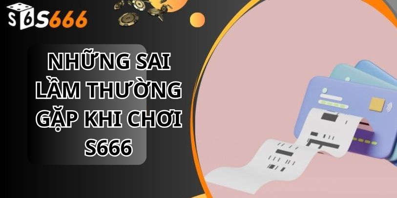 Những Sai Lầm Thường Gặp Khi Chơi S666